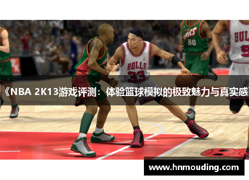 《NBA 2K13游戏评测：体验篮球模拟的极致魅力与真实感》