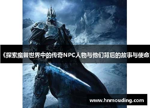 《探索魔兽世界中的传奇NPC人物与他们背后的故事与使命》